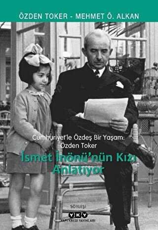 İsmet İnönü'nün Kızı Anlatıyor - Cumhuriyetle Özdeş Bir Yaşam: Özden Toker kapağı