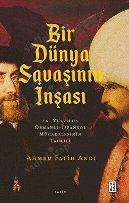 Bir Dünya Savaşının İnşası: 16. Yüzyılda Osmanlı - İspanyol Mücadelesinin Tahlili kapağı