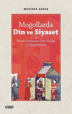 Moğollarda Din ve Siyaset | İlhanlı Hanlarının Dini Kişiliği ve Uygulamaları kapağı