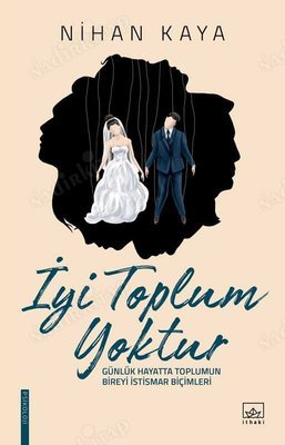 İyi Toplum Yoktur; Günlük Hayatta Toplumun Bireyi İstismar Biçimleri kapağı