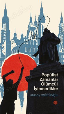POPÜLİST ZAMANLAR ÖLÜMCÜL İYİMSERLİKLER kapağı