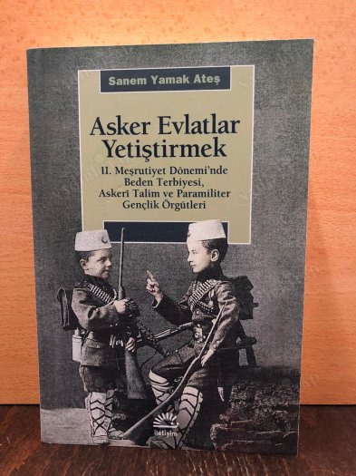 Asker Evlatlar Yetiştirmek - II. Meşrutiyet Dönemi'nde Beden Terbiyesi, Askeri Talim ve Paramiliter Gençlik Örgütleri kapağı